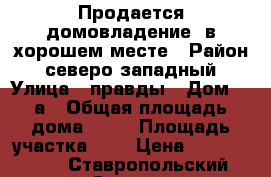 Продается домовладение  в хорошем месте › Район ­ северо-западный › Улица ­ правды › Дом ­ 9а › Общая площадь дома ­ 72 › Площадь участка ­ 6 › Цена ­ 2 100 000 - Ставропольский край, Ставрополь г. Недвижимость » Дома, коттеджи, дачи продажа   . Ставропольский край